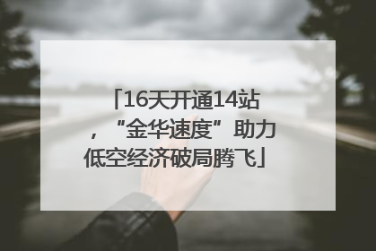 16天开通14站，“金华速度”助力低空经济破局腾飞