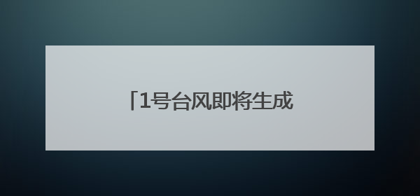 1号台风即将生成！或在华南登陆！