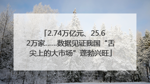 2.74万亿元、25.62万家……数据见证我国“舌尖上的大市场”蓬勃兴旺