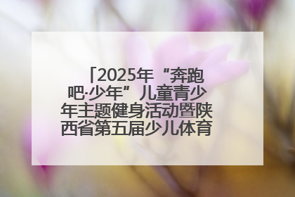 2025年“奔跑吧·少年”儿童青少年主题健身活动暨陕西省第五届少儿体育嘉年华活动启动