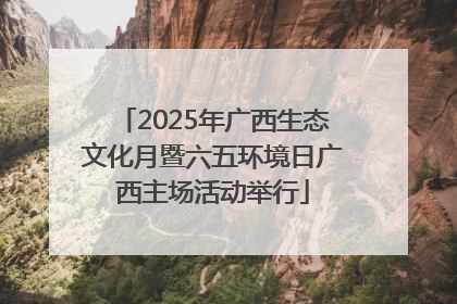 2025年广西生态文化月暨六五环境日广西主场活动举行