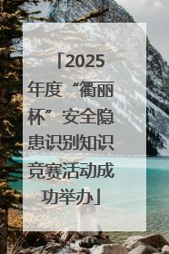 2025年度“衢丽杯”安全隐患识别知识竞赛活动成功举办