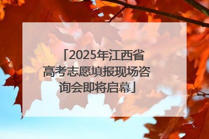 2025年江西省高考志愿填报现场咨询会即将启幕