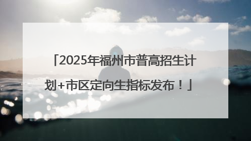 2025年福州市普高招生计划+市区定向生指标发布！