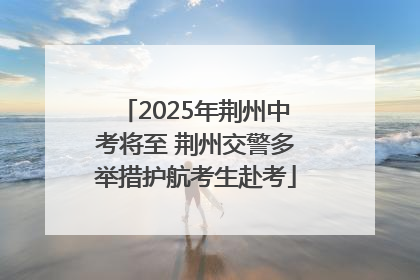 2025年荆州中考将至 荆州交警多举措护航考生赴考
