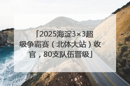 2025海淀3×3超级争霸赛（北体大站）收官，80支队伍晋级