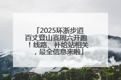 2025环浙步道百丈登山赛周六开跑！线路、补给站相关，最全信息来啦