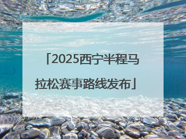 2025西宁半程马拉松赛事路线发布