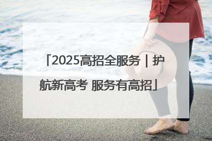 2025高招全服务｜护航新高考 服务有高招