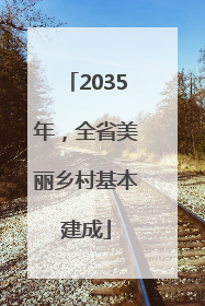 2035年，全省美丽乡村基本建成