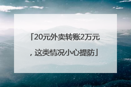 20元外卖转账2万元，这类情况小心提防