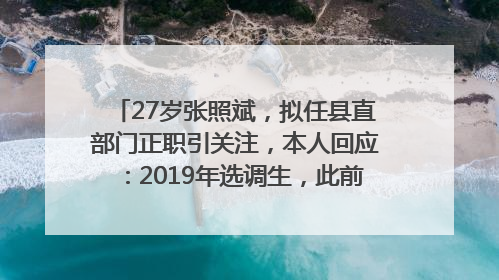 27岁张照斌，拟任县直部门正职引关注，本人回应：2019年选调生，此前负责公文相关工作