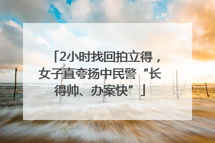 2小时找回拍立得，女子直夸扬中民警“长得帅、办案快”