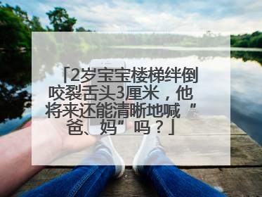 2岁宝宝楼梯绊倒咬裂舌头3厘米，他将来还能清晰地喊“爸、妈”吗？