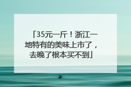 35元一斤！浙江一地特有的美味上市了，去晚了根本买不到