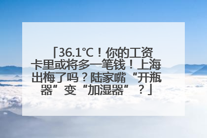 36.1℃！你的工资卡里或将多一笔钱！上海出梅了吗？陆家嘴“开瓶器”变“加湿器”？