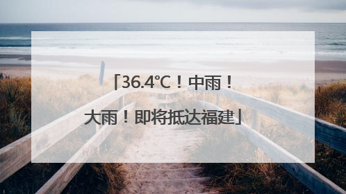 36.4℃！中雨！大雨！即将抵达福建