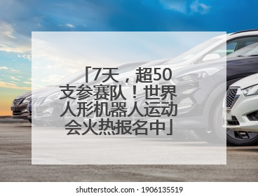7天，超50支参赛队！世界人形机器人运动会火热报名中