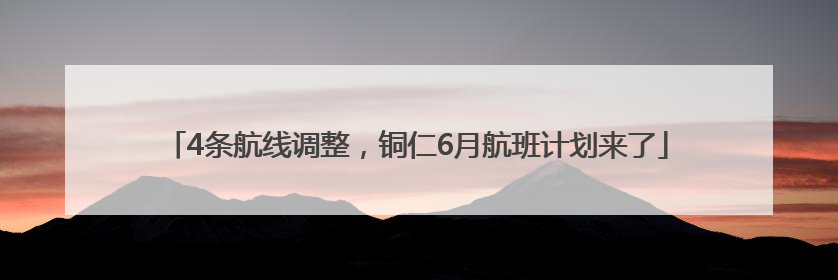 4条航线调整，铜仁6月航班计划来了