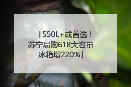 550L+成首选！苏宁易购618大容量冰箱增220%