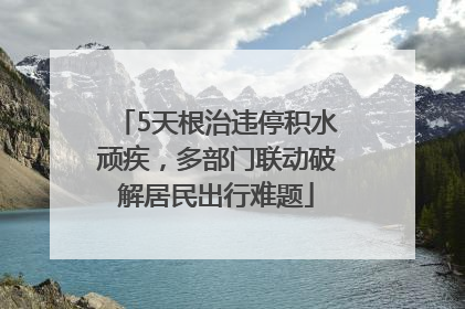 5天根治违停积水顽疾，多部门联动破解居民出行难题