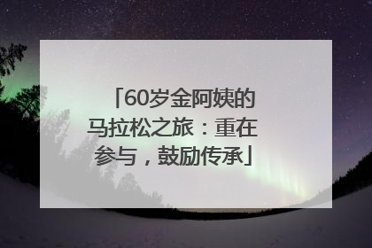 60岁金阿姨的马拉松之旅：重在参与，鼓励传承