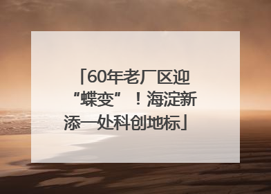 60年老厂区迎“蝶变”！海淀新添一处科创地标