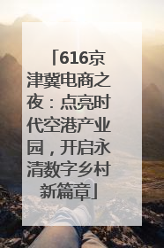 616京津冀电商之夜：点亮时代空港产业园，开启永清数字乡村新篇章