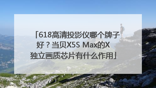 618高清投影仪哪个牌子好？当贝X5S Max的X独立画质芯片有什么作用