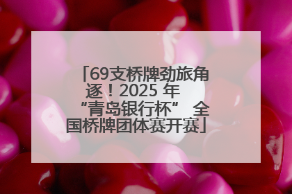 69支桥牌劲旅角逐！2025 年 “青岛银行杯” 全国桥牌团体赛开赛