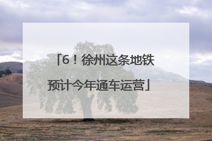 6！徐州这条地铁预计今年通车运营
