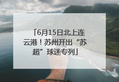 6月15日北上连云港！苏州开出“苏超”球迷专列