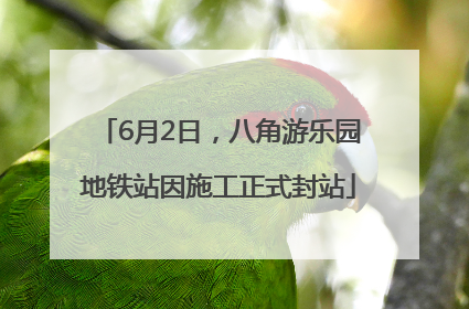6月2日，八角游乐园地铁站因施工正式封站