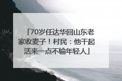70岁任达华回山东老家收麦子！村民：他干起活来一点不输年轻人