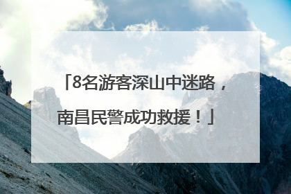 8名游客深山中迷路，南昌民警成功救援！
