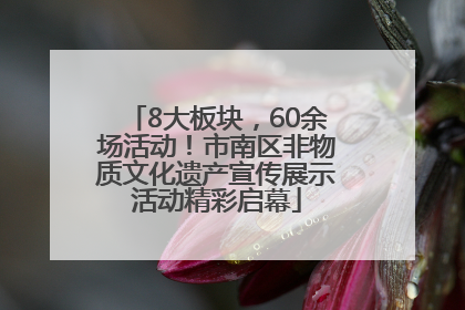 8大板块，60余场活动！市南区非物质文化遗产宣传展示活动精彩启幕