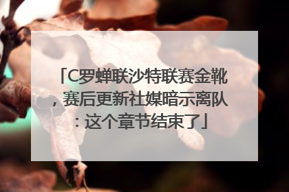 C罗蝉联沙特联赛金靴，赛后更新社媒暗示离队：这个章节结束了