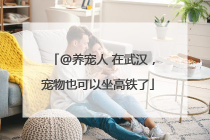 @养宠人 在武汉，宠物也可以坐高铁了