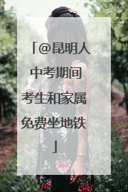 @昆明人 中考期间考生和家属免费坐地铁