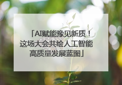 AI赋能豫见新质！这场大会共绘人工智能高质量发展蓝图